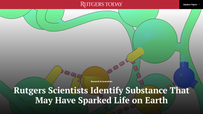 Rutgers Scientists Identify Substance That May Have Sparked Life on Earth